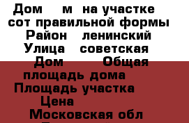 Дом 54 м² на участке 15 сот.правильной формы › Район ­ ленинский › Улица ­ советская › Дом ­ 12 › Общая площадь дома ­ 54 › Площадь участка ­ 15 › Цена ­ 5 500 000 - Московская обл., Ленинский р-н, Белеутово д. Недвижимость » Дома, коттеджи, дачи продажа   . Московская обл.